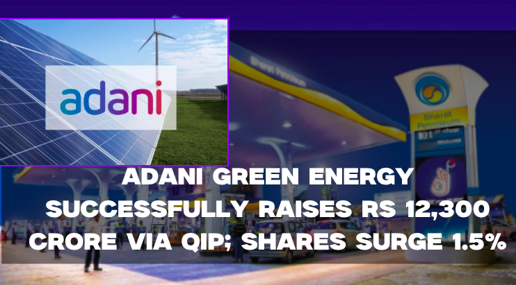 Adani Green Energy Successfully Raises Rs 12,300 Crore Via QIP; Shares ...