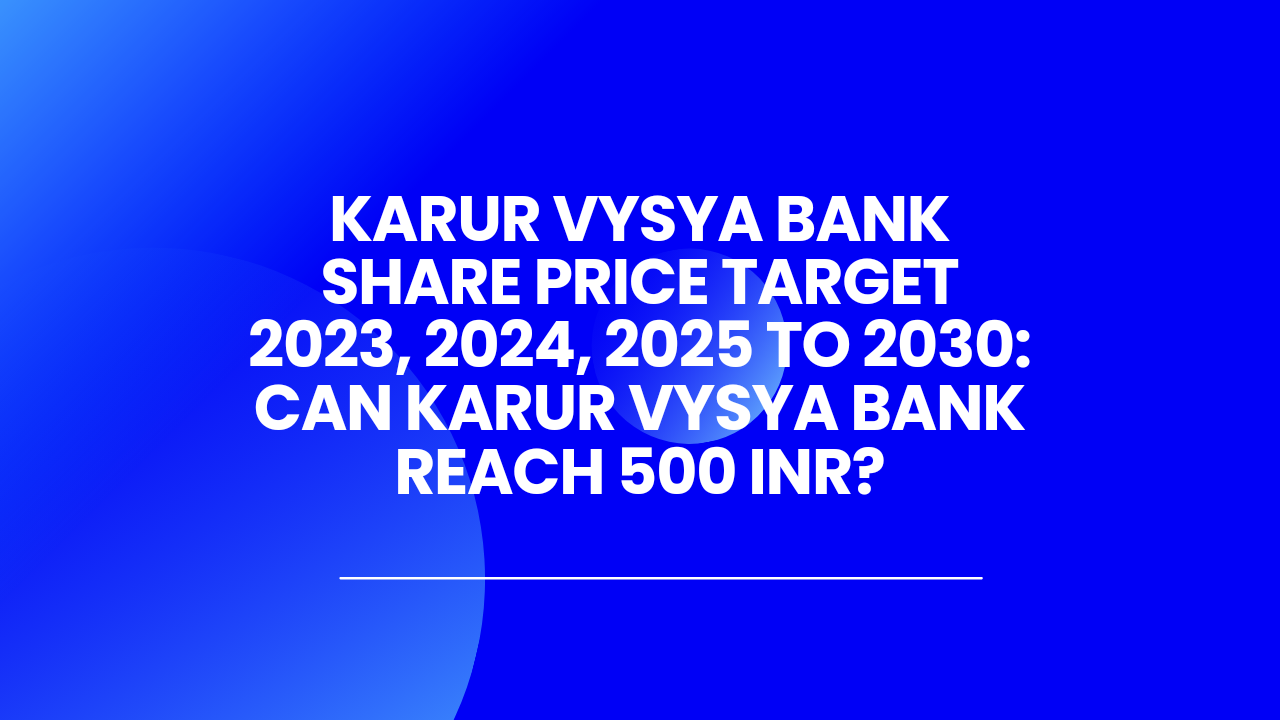 KARUR VYSYA BANK SHARE PRICE TARGET 2023, 2025, 2025 TO 2030 CAN KARUR