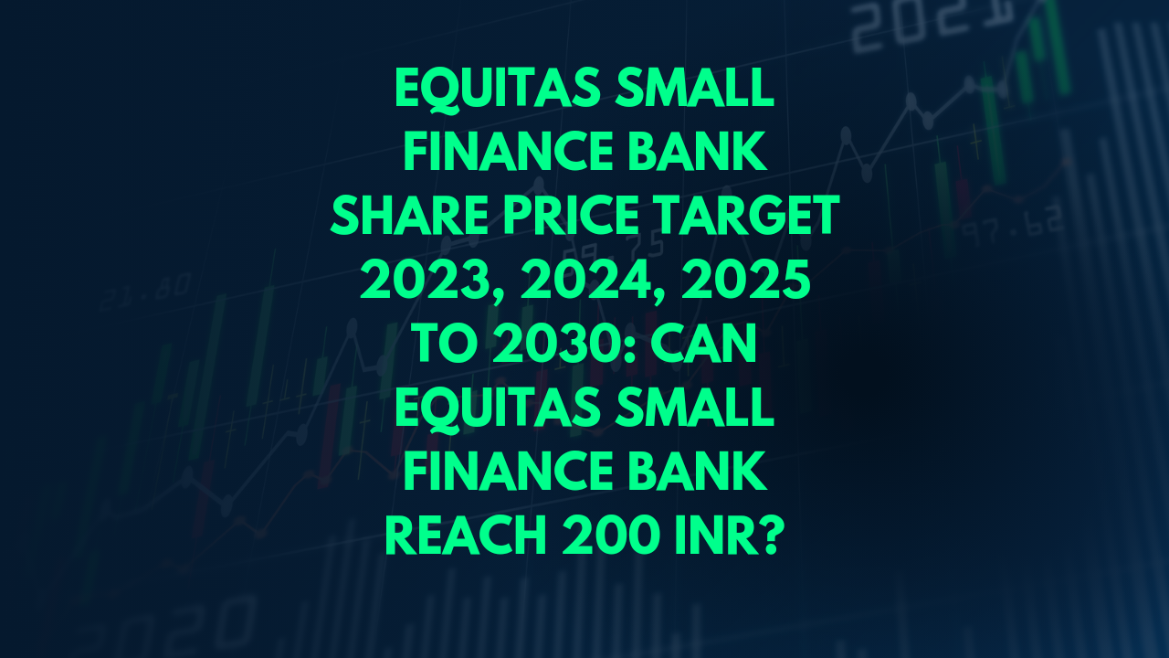 EQUITAS SMALL FINANCE BANK SHARE PRICE TARGET 2024, 2025 TO 2030: CAN