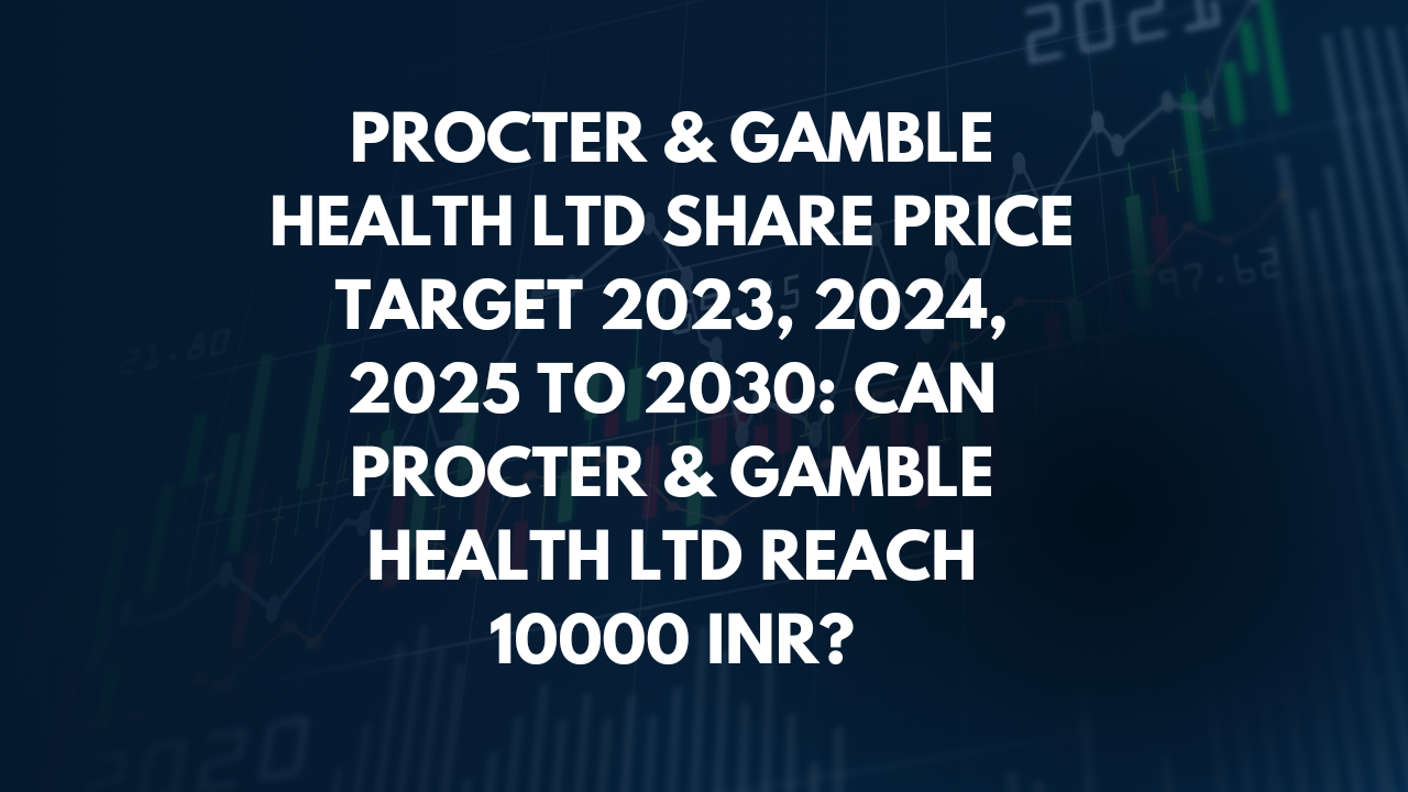 PROCTER & GAMBLE HEALTH LTD SHARE PRICE TARGET 2023, 2024, 2025 TO 2030