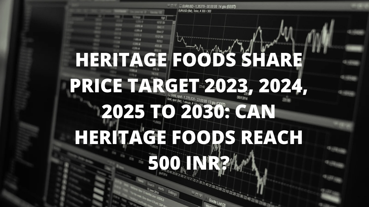 HERITAGE FOODS SHARE PRICE TARGET 2023 2024 2025 TO 2030 CAN HERITAGE FOODS REACH 500 INR