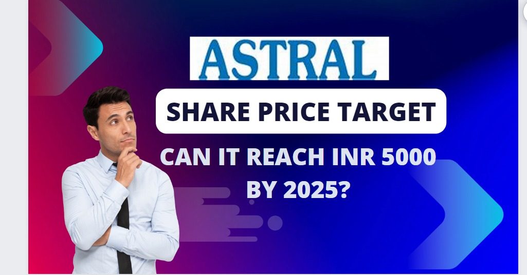 ASTRAL SHARE PRICE TARGET 2024, 2025 TO 2030 CAN ASTRAL REACH INR 5000